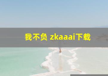 我不负 zkaaai下载